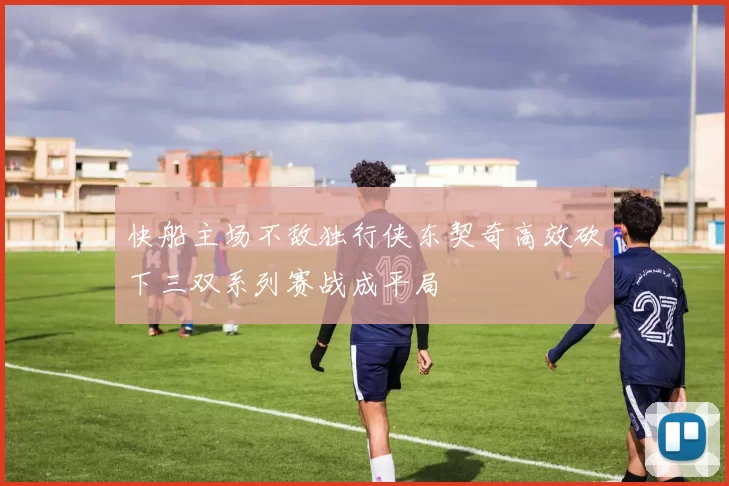 快船主场不敌独行侠东契奇高效砍下三双系列赛战成平局